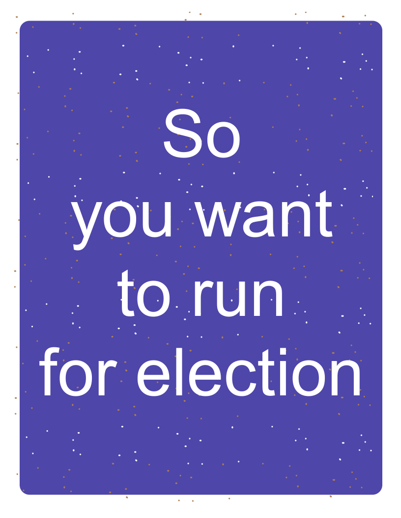 Text reads: So you want to run for election