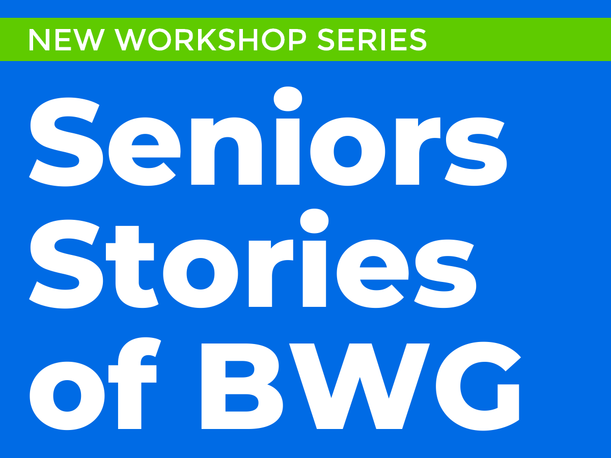 Text reads: New Workshop Series. Seniors Stories of B.W.G.