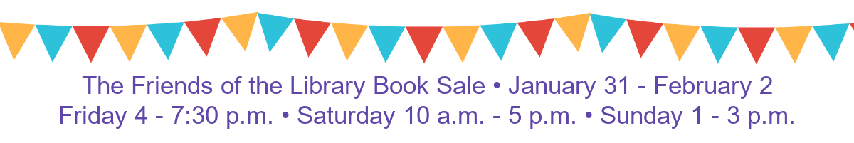 Colourful banners with text reading :The Friends of the Library Book Sale. January 31 - February 2. Friday 4 - 7:30 p.m. Saturday 10 - 5 p.m. Sunday 1 - 3 p.m.